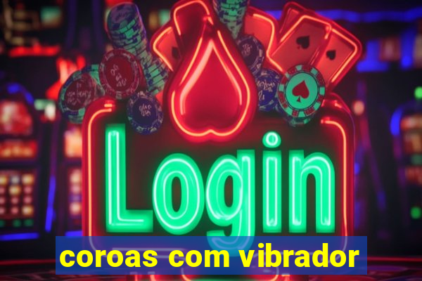 coroas com vibrador